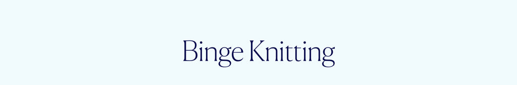 Binge Knitting